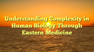 Understanding Complexity in Human Biology Through Eastern Medicine